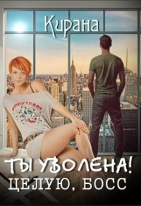 Онлайн книга - Ты уволена! Целую, босс - Кирана Ли