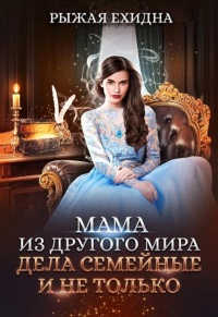 Онлайн книга - Мама из другого мира. Дела семейные и не только - Рыжая Ехидна