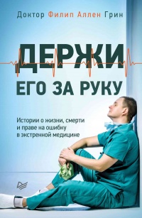 Онлайн книга - Держи его за руку. Истории о жизни, смерти и праве на ошибку в экстренной медицине - Филип Аллен Гри