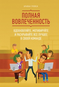 Онлайн книга - Полная вовлеченность. Вдохновляйте, мотивируйте и раскрывайте все лучшее в своей команде - Брайан Тр
