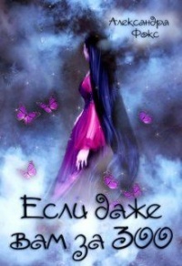 Онлайн книга - Если даже вам за 300... - Александра Фокс