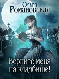 Онлайн книга - Верните меня на кладбище - Ольга Романовская