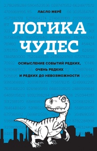 Онлайн книга - Логика чудес. Осмысление событий редких, очень редких и редких до невозможности - Ласло Мерё