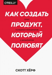 Онлайн книга - Как создать продукт, который полюбят - Скотт Херф