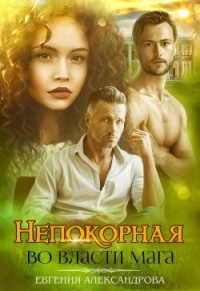 Онлайн книга - Непокорная. Во власти мага - Евгения Александрова