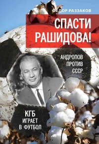 Онлайн книга - Спасти Рашидова! Андропов против СССР. КГБ играет в футбол - Федор Раззаков