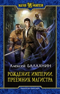 Онлайн книга - Рождение Империи. Преемник магистра - Алексей Балахнин