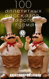 Онлайн книга - 100 аппетитных рассказов старого гурмана - Александр Пискунов