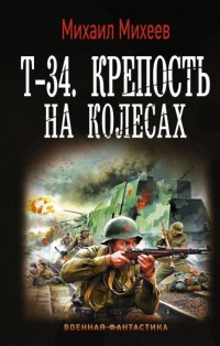 Онлайн книга - Т-34. Крепость на колесах - Михаил Михеев