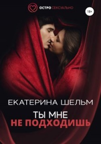 Онлайн книга - Ты мне не подходишь - Екатерина Шельм