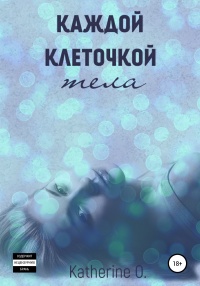 Онлайн книга - Каждой клеточкой тела - Katherine O.