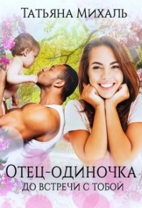 Онлайн книга - Отец-одиночка до встречи с тобой - Татьяна Михаль