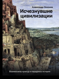 Онлайн книга - Исчезнувшие цивилизации. Взаимосвязь культур и парадоксы истории - Александр Никонов