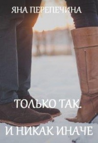 Онлайн книга - Только так. И никак иначе - Яна Перепечина