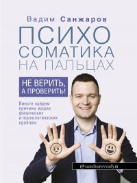 Онлайн книга - Психосоматика на пальцах. Не верить, а проверить! - Вадим Санжаров