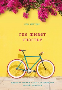 Онлайн книга - Где живет счастье. Правила жизни самых счастливых людей планеты - Дэн Бюттнер
