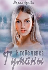 Онлайн книга - К тебе через Туманы - Мария Лунёва