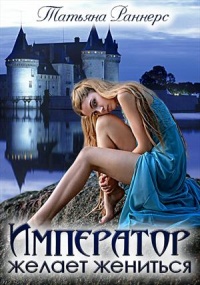 Онлайн книга - Император желает жениться - Татьяна Раннерс