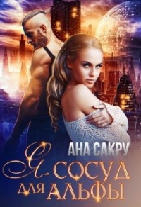 Онлайн книга - Я – сосуд для Альфы - Ана Сакру