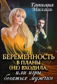 Онлайн книга - Беременность в планы (не) входила, или игры богатых мужчин - Татьяна Михаль