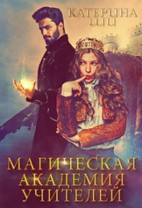 Онлайн книга - Магическая академия учителей - Катерина Ши