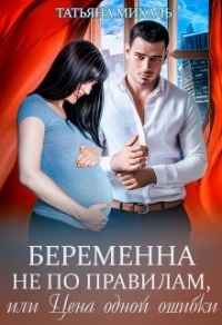 Онлайн книга - Беременна не по правилам, или Цена одной ошибки - Татьяна Михаль
