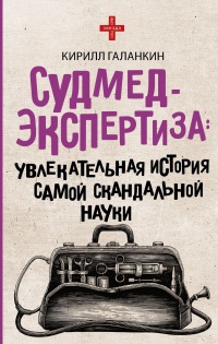 Онлайн книга - Судмедэкспертиза. Увлекательная история самой скандальной науки - Кирилл Галанкин