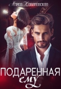 Онлайн книга - Подаренная ему - Алиса Ковалевская