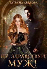 Онлайн книга - Ну, здравствуй, муж! - Татьяна Абалова