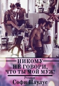 Онлайн книга - Никому не говори, что ты мой муж! - Софи Паулус