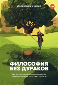 Онлайн книга - Философия без дураков. Как логические ошибки становятся мировоззрением и как с этим бороться? - Алек