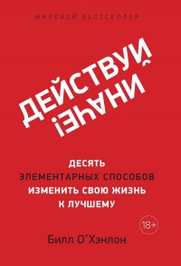 Онлайн книга - Действуй иначе! Десять элементарных способов изменить свою жизнь к лучшему - Билл О'Хэнлон