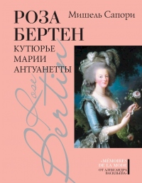 Онлайн книга - Роза Бертен. Кутюрье Марии Антуанетты - Мишель Сапори