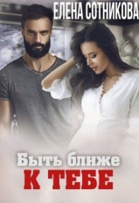 Онлайн книга - Быть ближе к тебе - Елена Сотникова