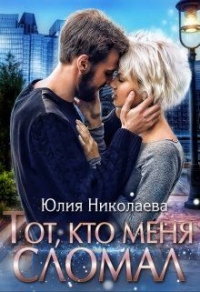 Онлайн книга - Тот, кто меня сломал - Юлия Николаевна Николаева