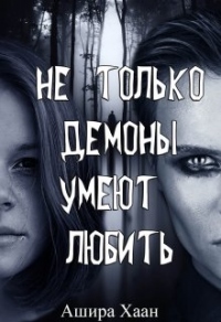 Онлайн книга - Не только демоны умеют любить - Ашира Хаан