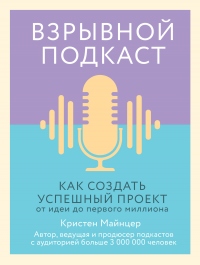 Онлайн книга - Взрывной подкаст. Как создать успешный проект от идеи до первого миллиона - Кристен Майнцер