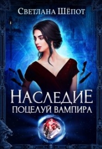 Онлайн книга - Наследие. Поцелуй вампира - Светлана Шепот