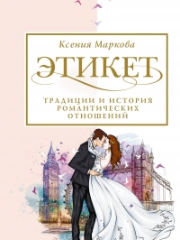 Онлайн книга - Этикет, традиции и история романтических отношений - Ксения Маркова