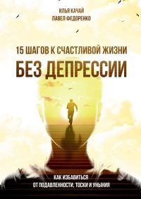 Онлайн книга - 15 шагов к счастливой жизни без депрессии. Как избавиться от подавленности, тоски и уныния - Павел Ф
