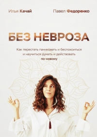 Онлайн книга - Без невроза. Как перестать паниковать и беспокоиться и научиться думать и действовать по-новому - Па