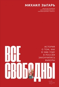 Онлайн книга - Все свободны. История о том, как в 1996 году в России закончились выборы - Михаил Зыгарь