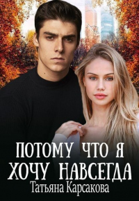 Онлайн книга - Потому что я хочу навсегда - Татьяна Карсакова