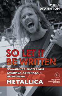 Онлайн книга - So let it be written: подлинная биография вокалиста Metallica Джеймса Хэтфилда - Марк Эглинтон