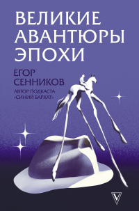 Онлайн книга - Великие авантюры эпохи - Егор Сенников
