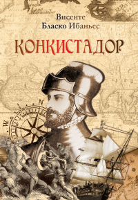Онлайн книга - Конкистадор - Висенте Бласко Ибаньес