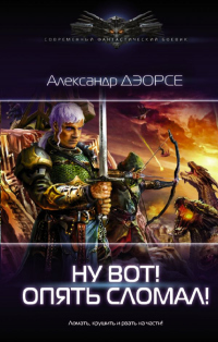 Онлайн книга - Ну, вот! Опять сломал ! - Александр Дэорсе