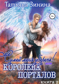 Онлайн книга - Сумей меня уберечь, или Королева порталов - Татьяна Зинина