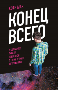 Онлайн книга - Конец всего. 5 сценариев гибели Вселенной с точки зрения астрофизики - Кэти Мак