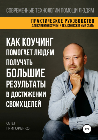 Онлайн книга - Как коучинг помогает людям получать большие результаты в достижении своих целей - Олег Григоренко